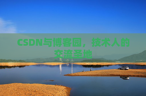 CSDN与博客园,技术人的交流圣地 CSDN与博客园,技术人的交流圣地